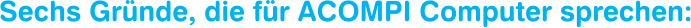 Sechs Gründe, die für ACOMPI Computer sprechen: